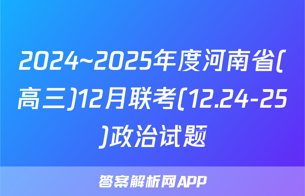 2024~2025年度河南省(高三)12月联考(12.24-25)政治试题