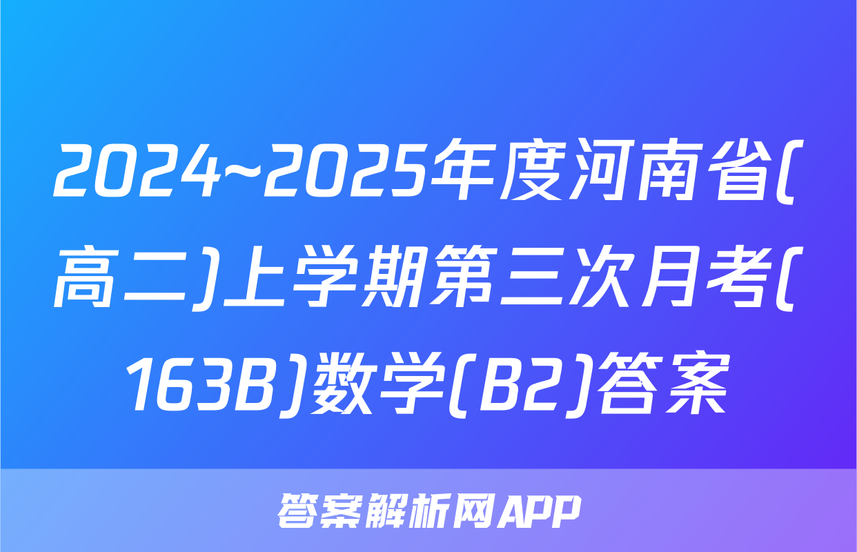 2024~2025年度河南省(高二)上学期第三次月考(163B)数学(B2)答案