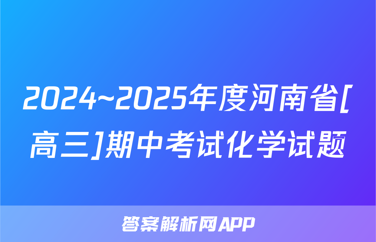 2024~2025年度河南省[高三]期中考试化学试题