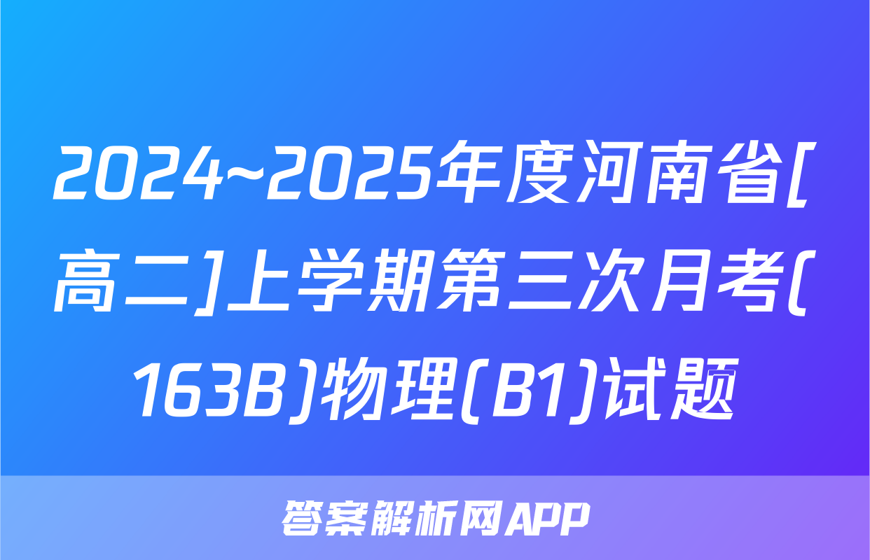 2024~2025年度河南省[高二]上学期第三次月考(163B)物理(B1)试题