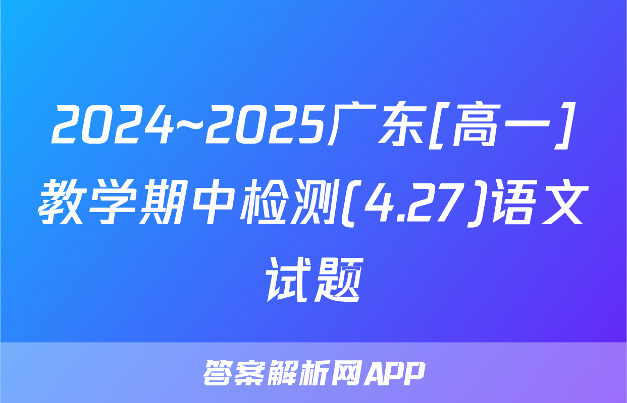 2024~2025广东[高一]教学期中检测(4.27)语文试题
