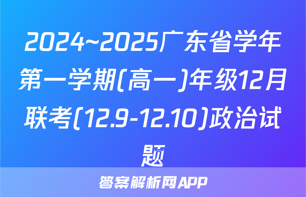 2024~2025广东省学年第一学期(高一)年级12月联考(12.9-12.10)政治试题
