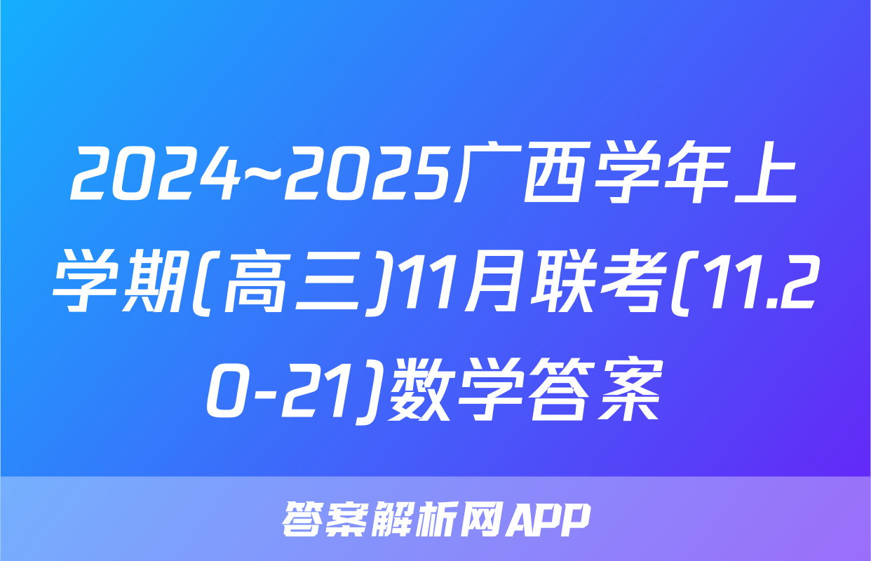2024~2025广西学年上学期(高三)11月联考(11.20-21)数学答案