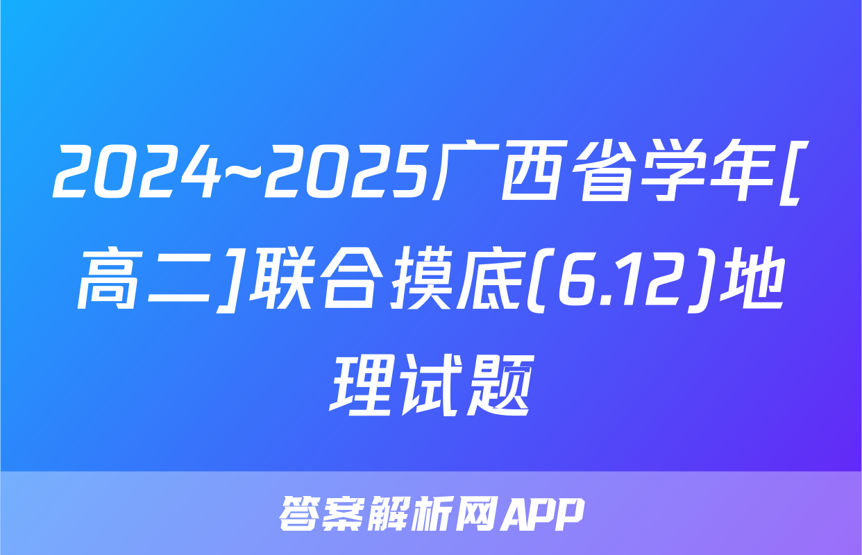 2024~2025广西省学年[高二]联合摸底(6.12)地理试题