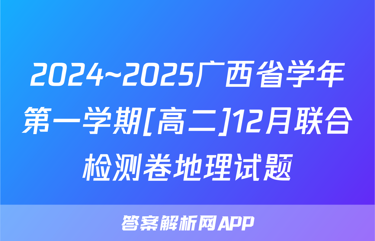 2024~2025广西省学年第一学期[高二]12月联合检测卷地理试题