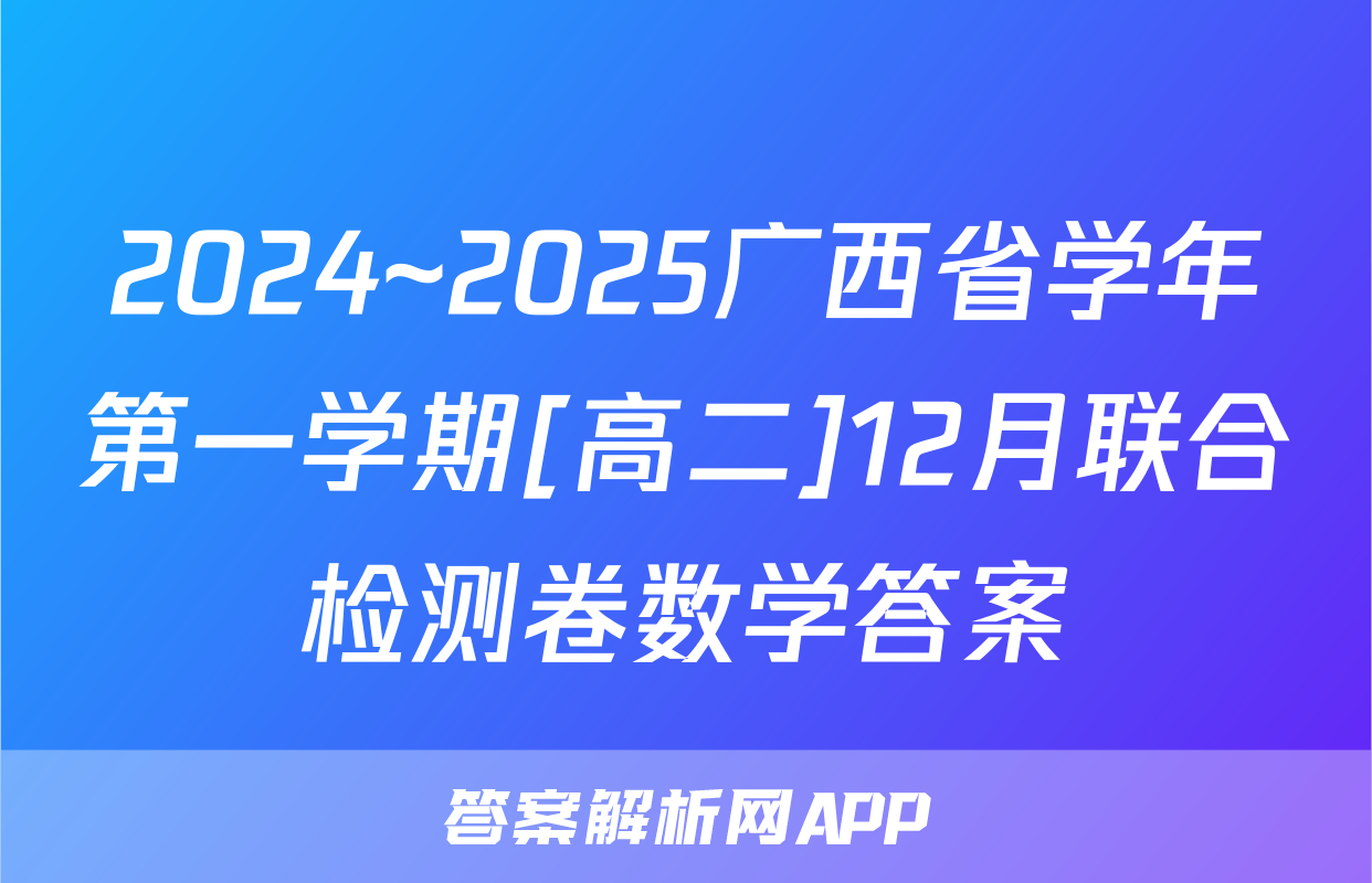 2024~2025广西省学年第一学期[高二]12月联合检测卷数学答案