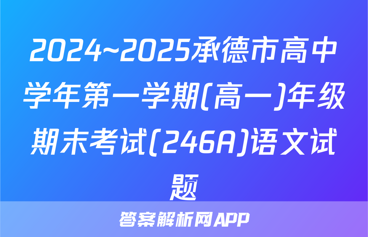2024~2025承德市高中学年第一学期(高一)年级期末考试(246A)语文试题