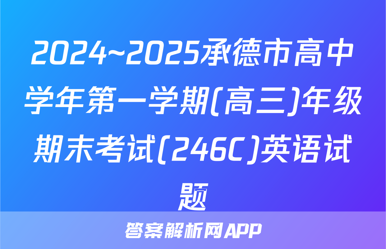 2024~2025承德市高中学年第一学期(高三)年级期末考试(246C)英语试题