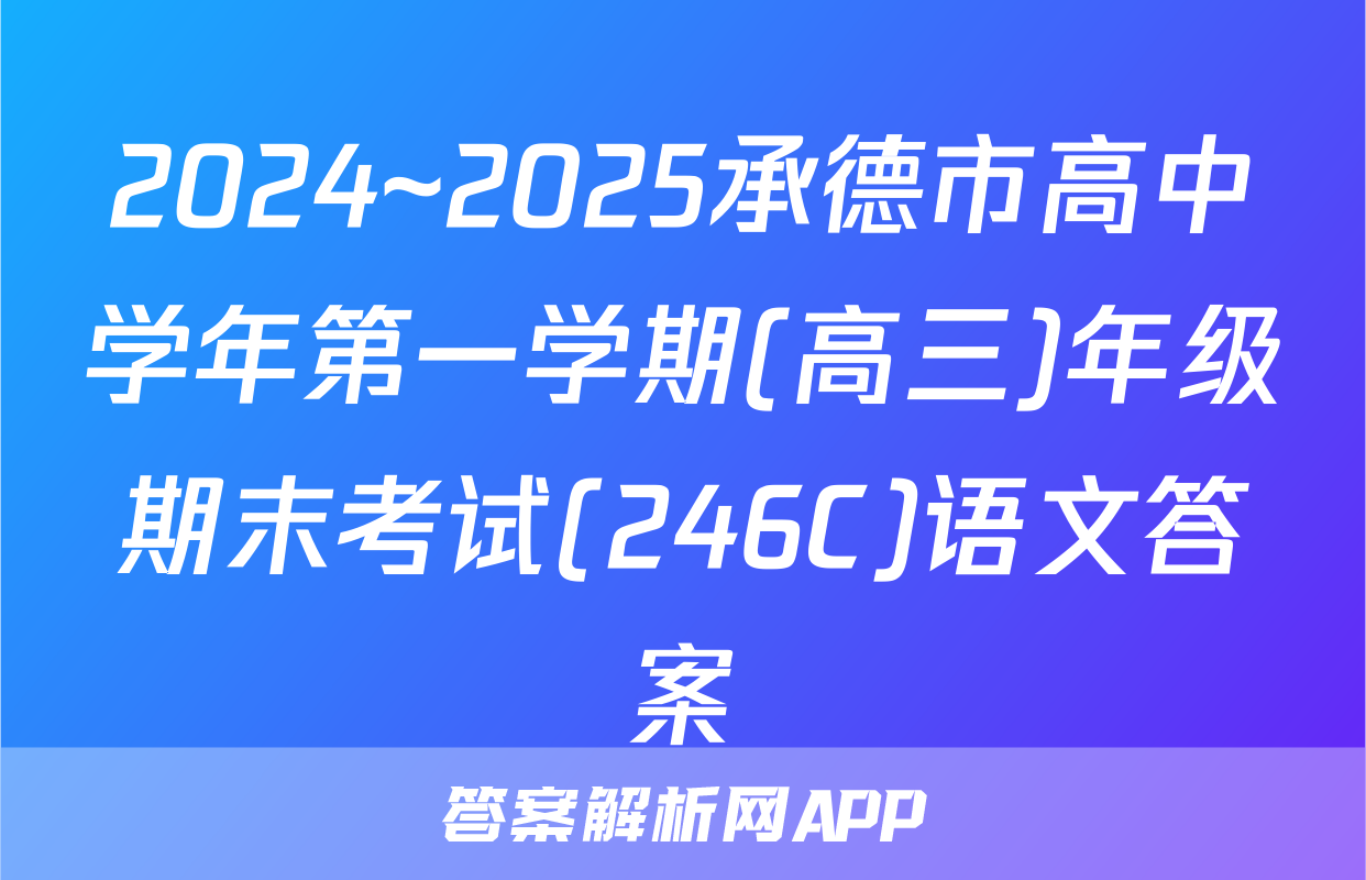 2024~2025承德市高中学年第一学期(高三)年级期末考试(246C)语文答案