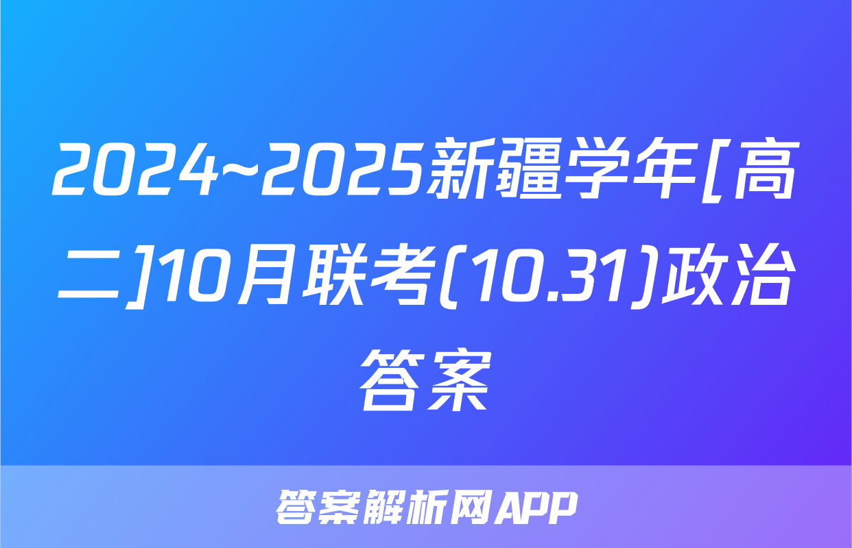 2024~2025新疆学年[高二]10月联考(10.31)政治答案
