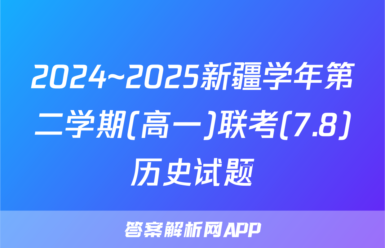 2024~2025新疆学年第二学期(高一)联考(7.8)历史试题
