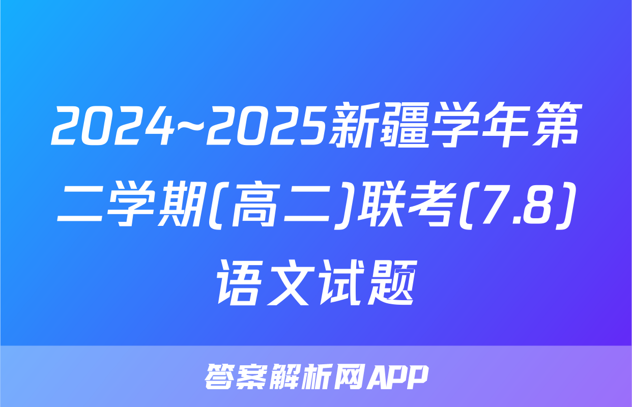 2024~2025新疆学年第二学期(高二)联考(7.8)语文试题