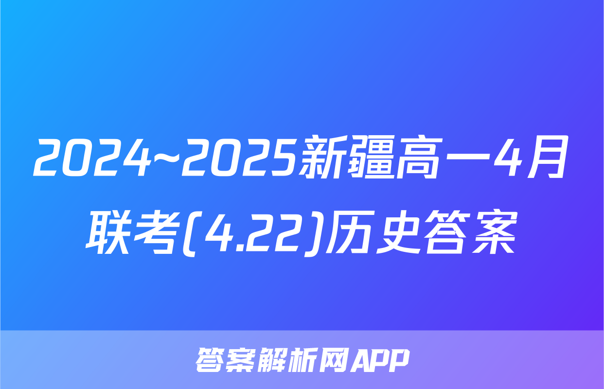 2024~2025新疆高一4月联考(4.22)历史答案