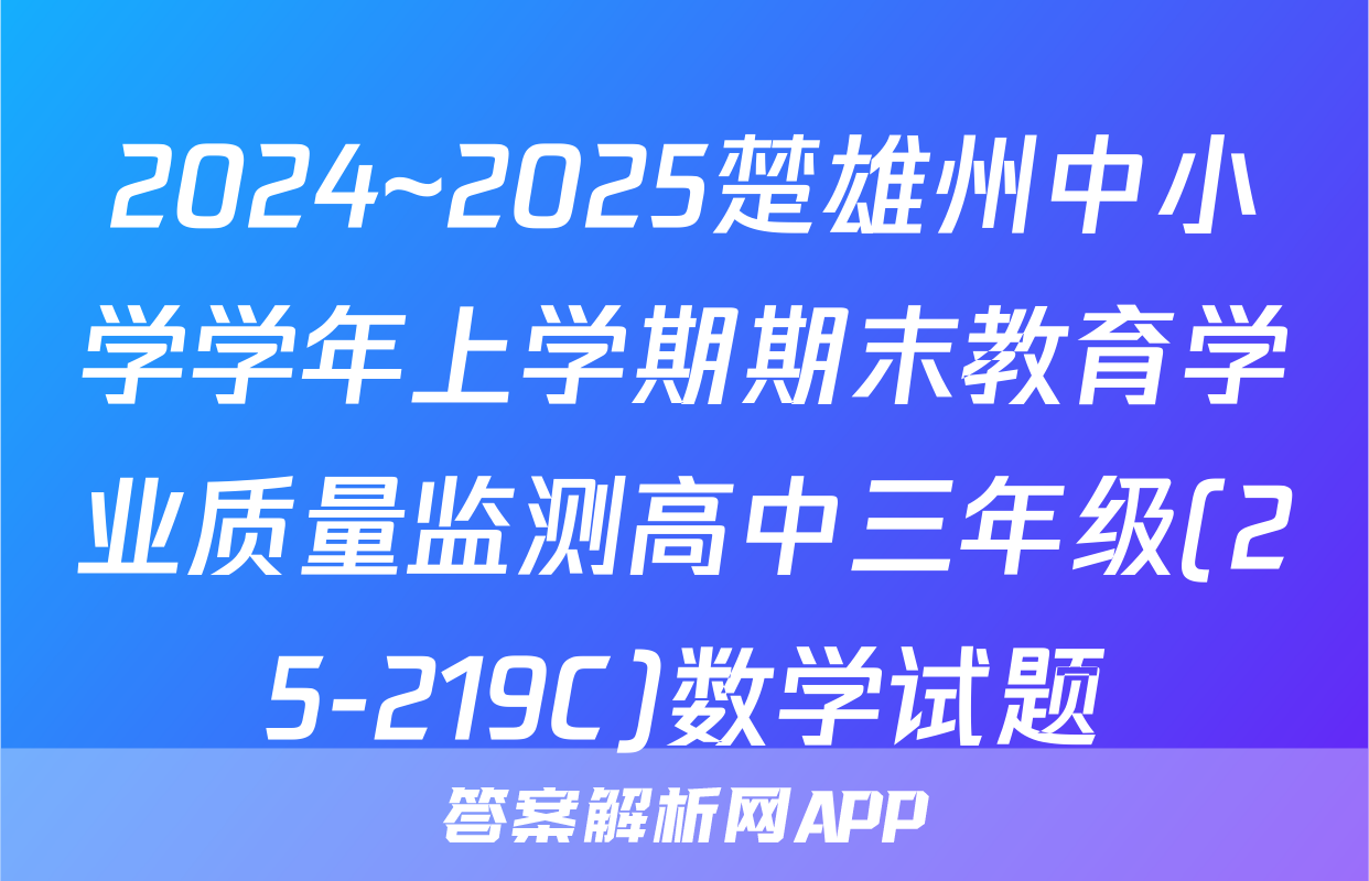 2024~2025楚雄州中小学学年上学期期末教育学业质量监测高中三年级(25-219C)数学试题