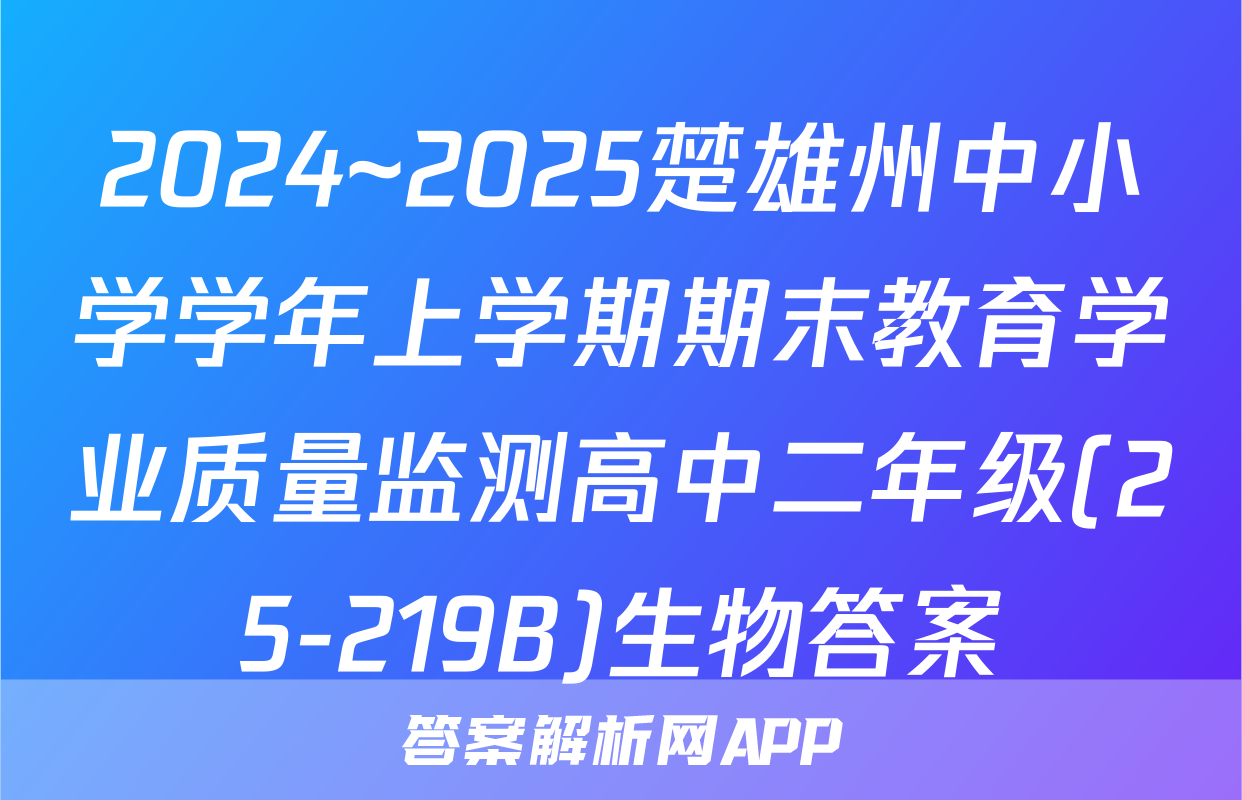 2024~2025楚雄州中小学学年上学期期末教育学业质量监测高中二年级(25-219B)生物答案
