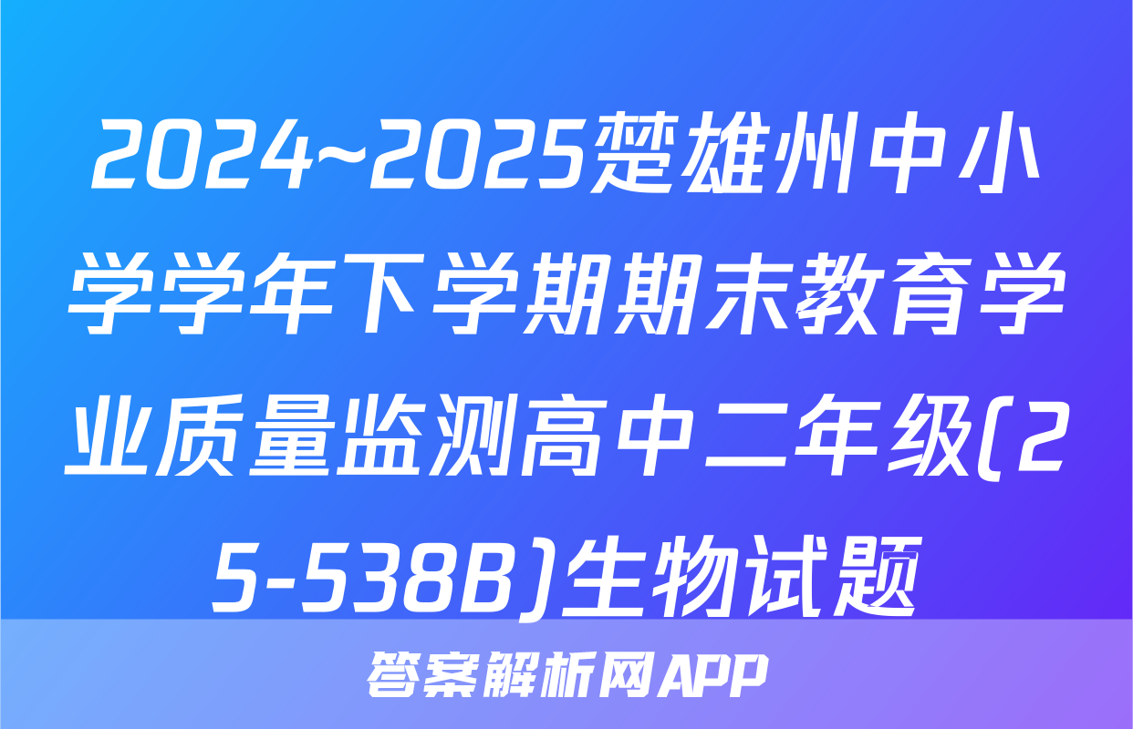2024~2025楚雄州中小学学年下学期期末教育学业质量监测高中二年级(25-538B)生物试题