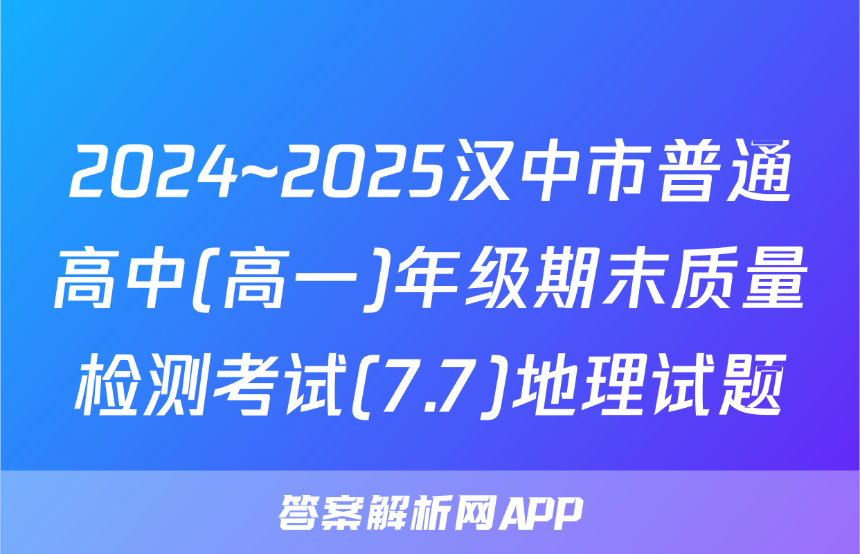 2024~2025汉中市普通高中(高一)年级期末质量检测考试(7.7)地理试题