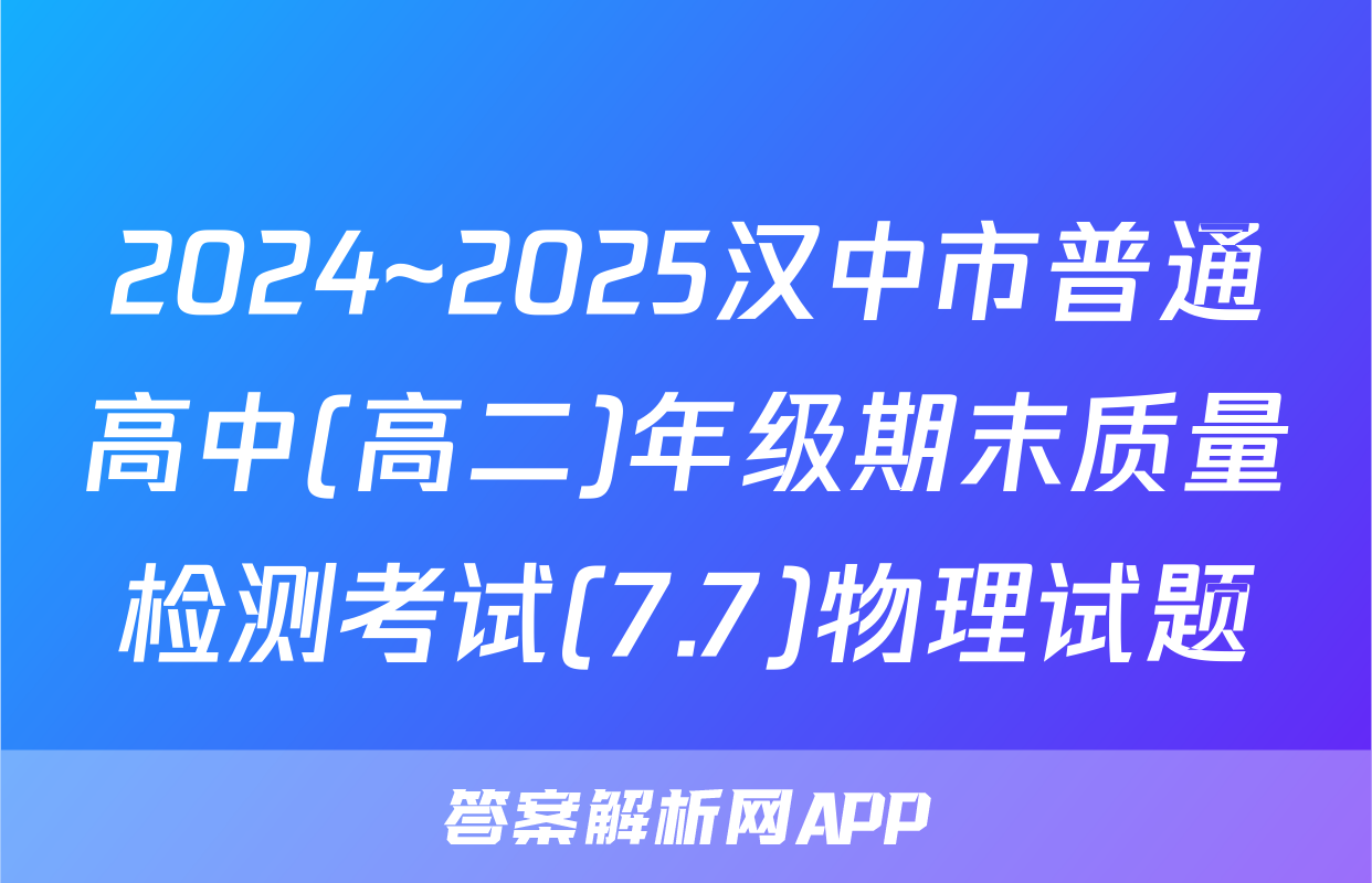 2024~2025汉中市普通高中(高二)年级期末质量检测考试(7.7)物理试题