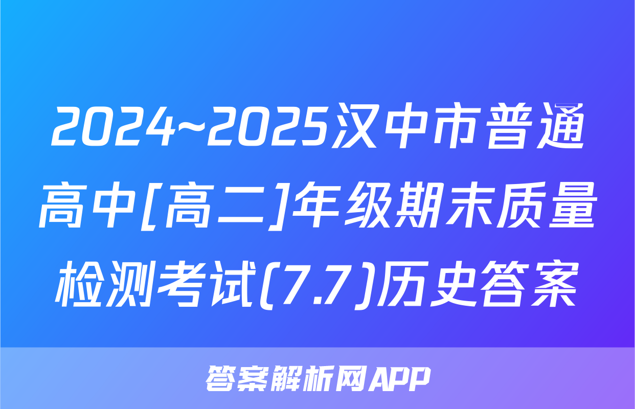 2024~2025汉中市普通高中[高二]年级期末质量检测考试(7.7)历史答案