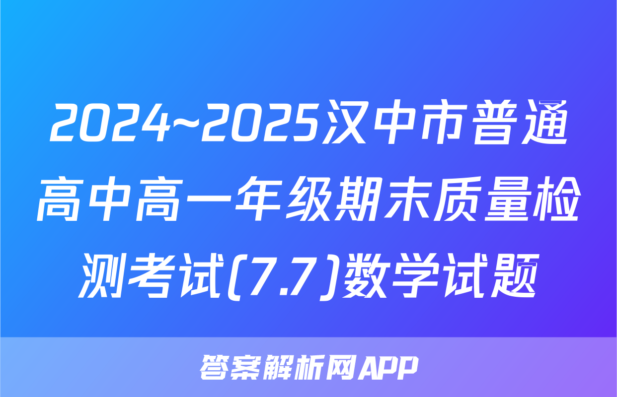 2024~2025汉中市普通高中高一年级期末质量检测考试(7.7)数学试题