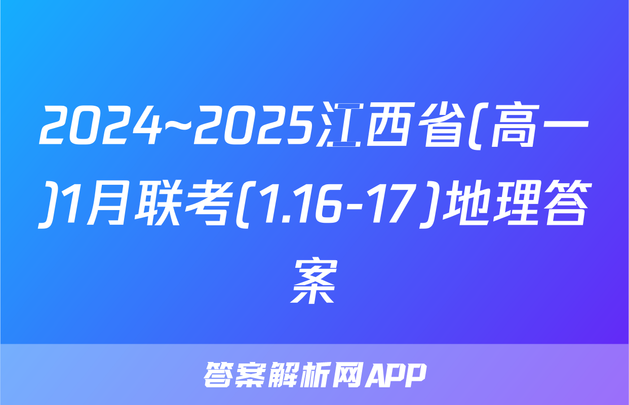 2024~2025江西省(高一)1月联考(1.16-17)地理答案