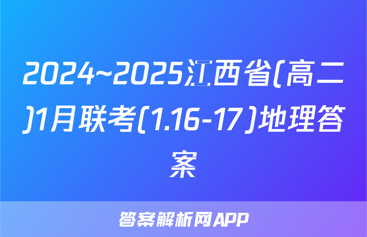 2024~2025江西省(高二)1月联考(1.16-17)地理答案