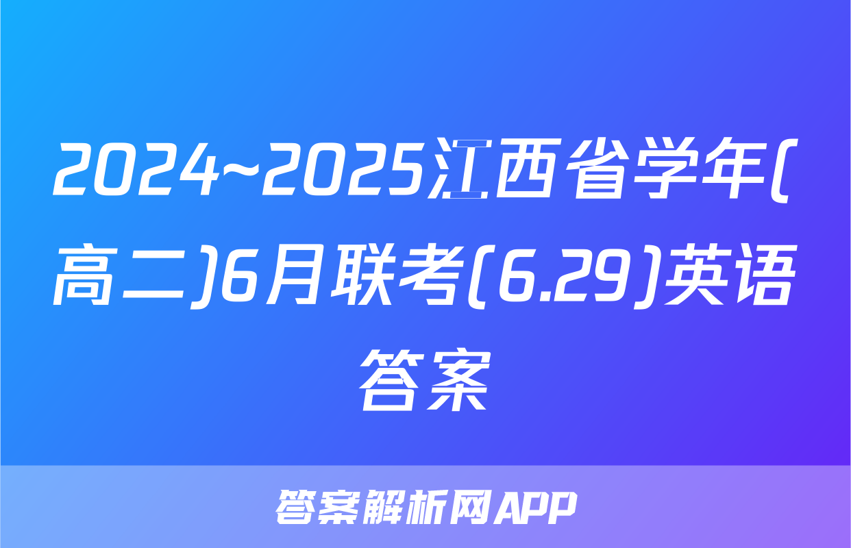 2024~2025江西省学年(高二)6月联考(6.29)英语答案