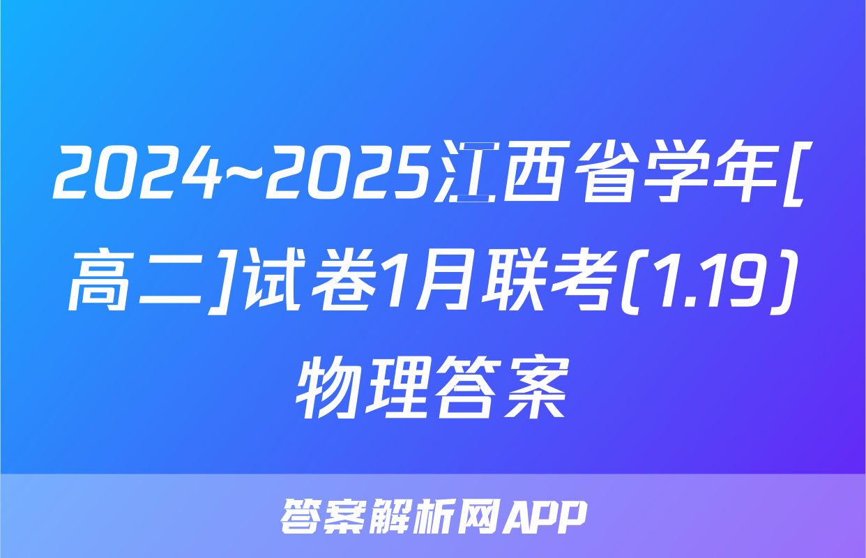2024~2025江西省学年[高二]试卷1月联考(1.19)物理答案