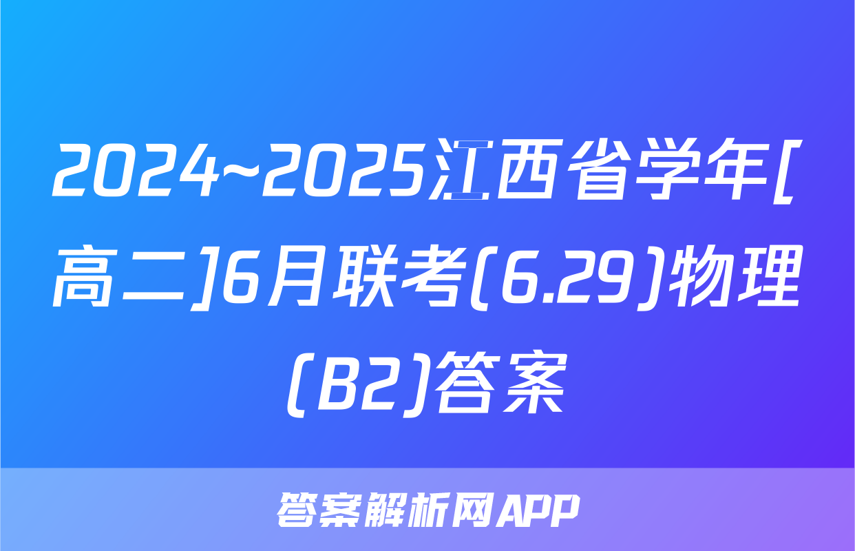2024~2025江西省学年[高二]6月联考(6.29)物理(B2)答案