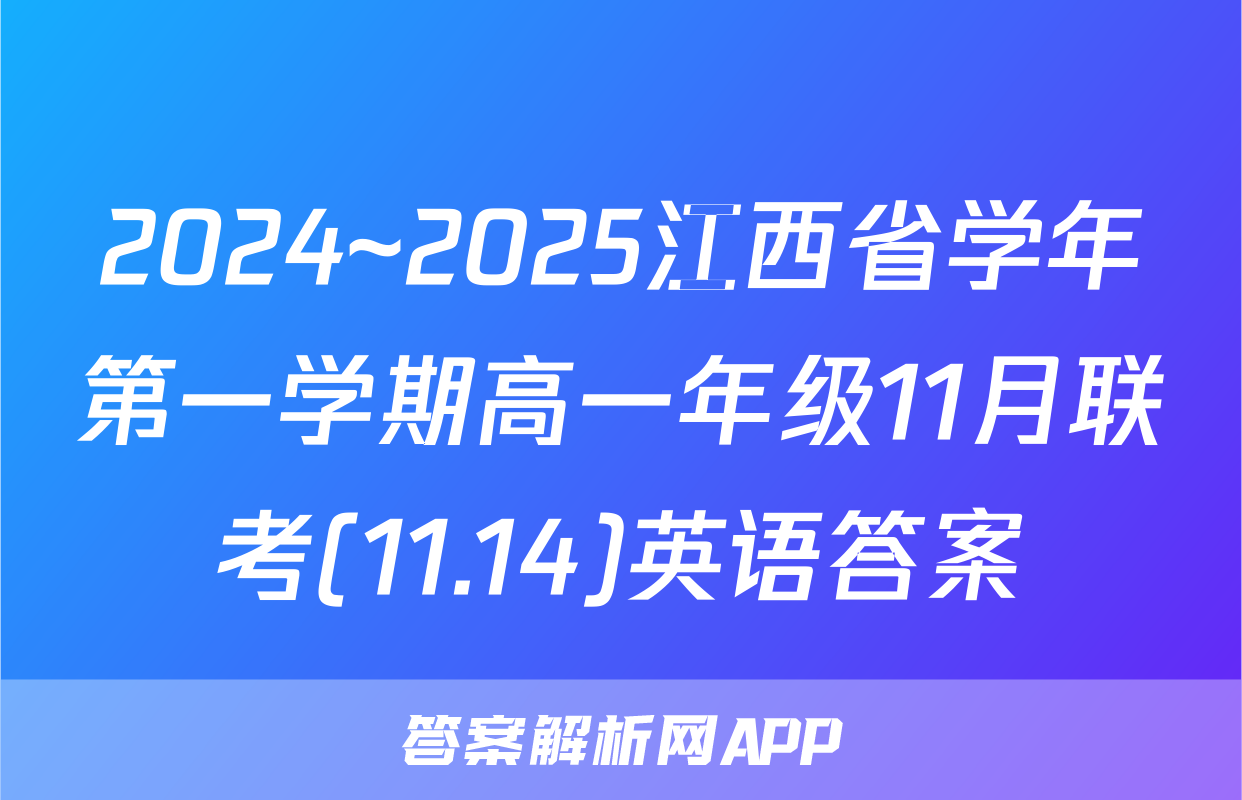 2024~2025江西省学年第一学期高一年级11月联考(11.14)英语答案