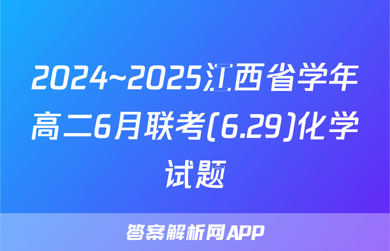 2024~2025江西省学年高二6月联考(6.29)化学试题