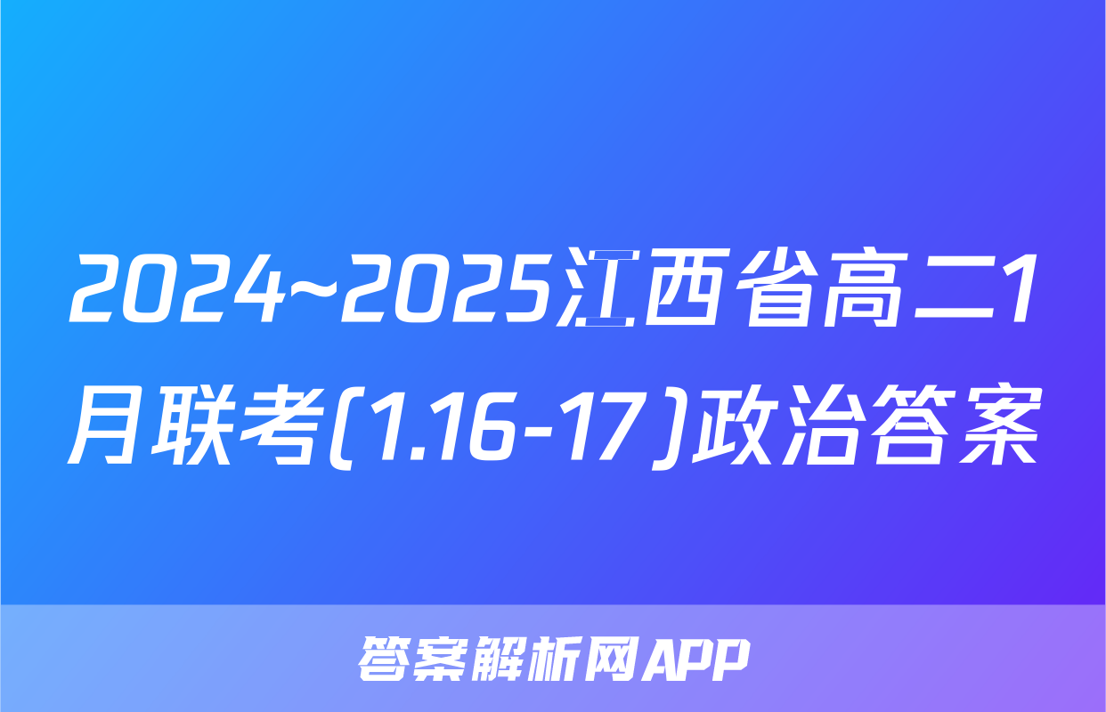 2024~2025江西省高二1月联考(1.16-17)政治答案