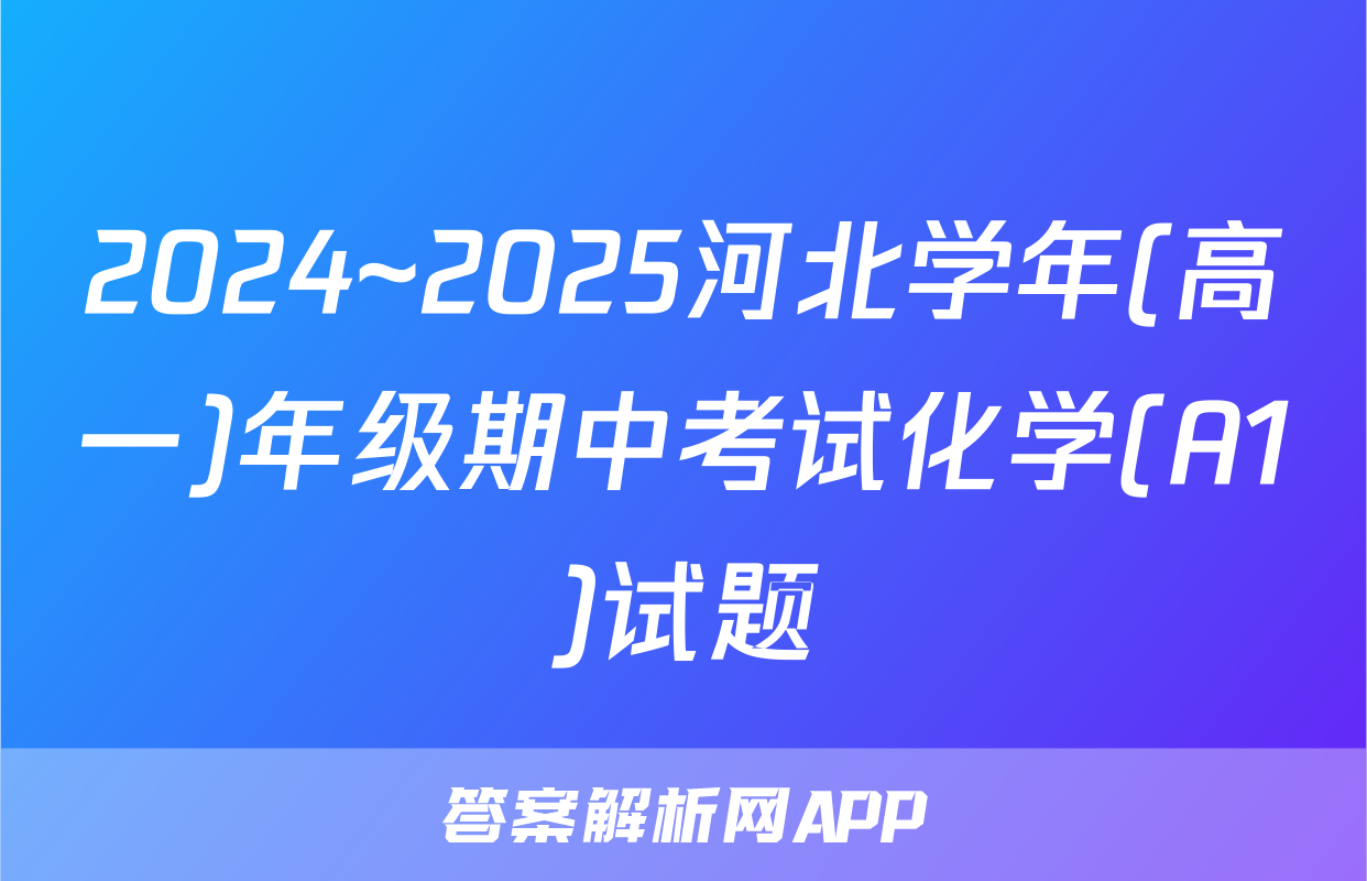 2024~2025河北学年(高一)年级期中考试化学(A1)试题
