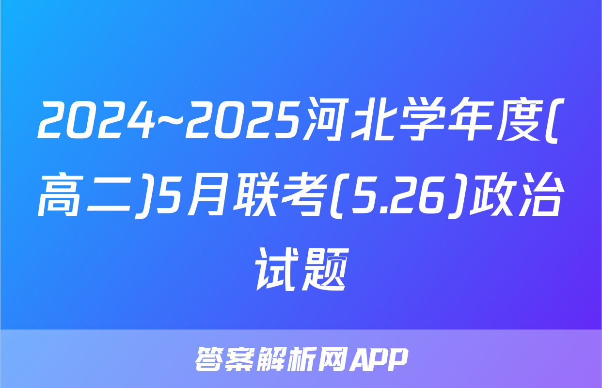 2024~2025河北学年度(高二)5月联考(5.26)政治试题