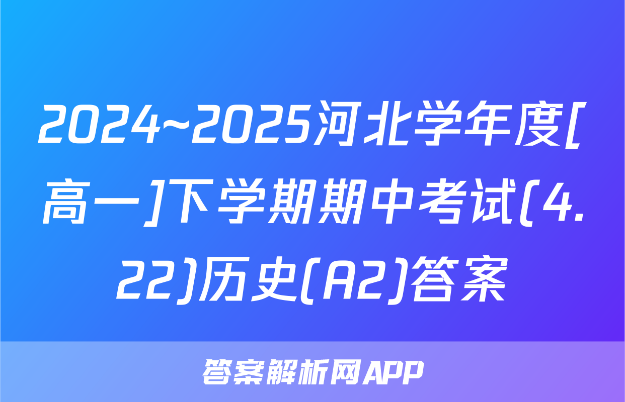 2024~2025河北学年度[高一]下学期期中考试(4.22)历史(A2)答案
