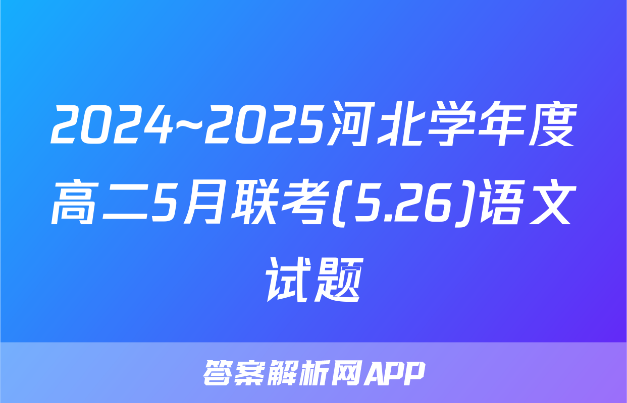 2024~2025河北学年度高二5月联考(5.26)语文试题