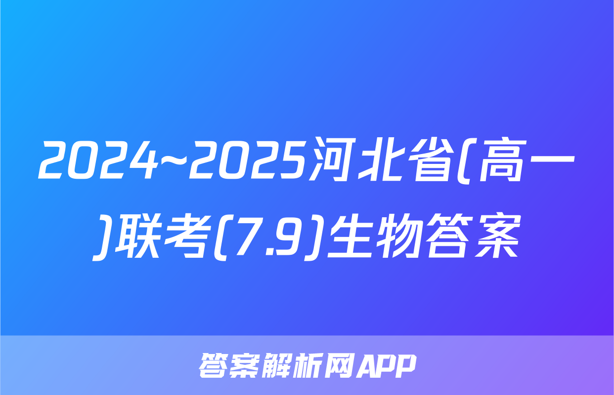 2024~2025河北省(高一)联考(7.9)生物答案