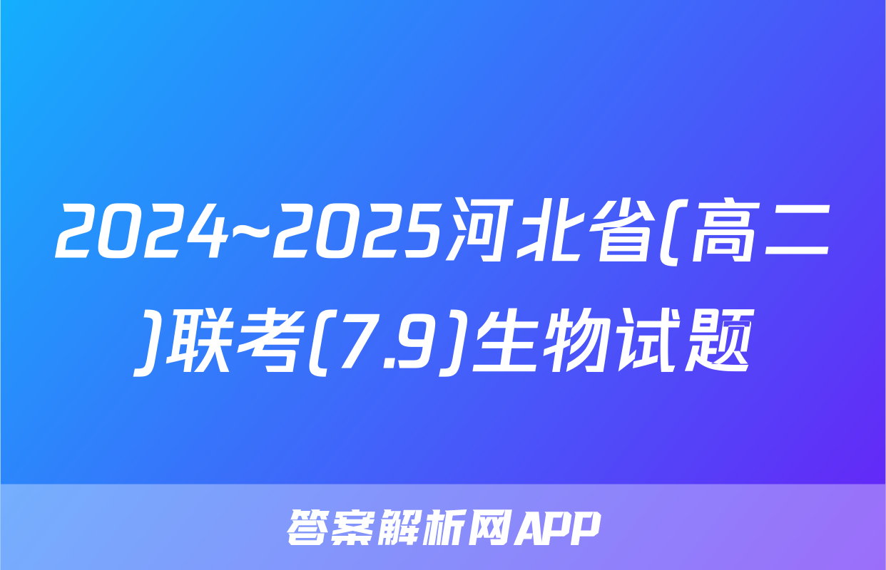 2024~2025河北省(高二)联考(7.9)生物试题