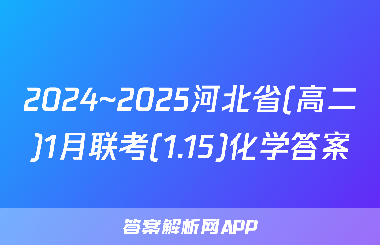 2024~2025河北省(高二)1月联考(1.15)化学答案