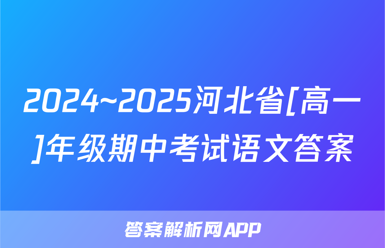 2024~2025河北省[高一]年级期中考试语文答案