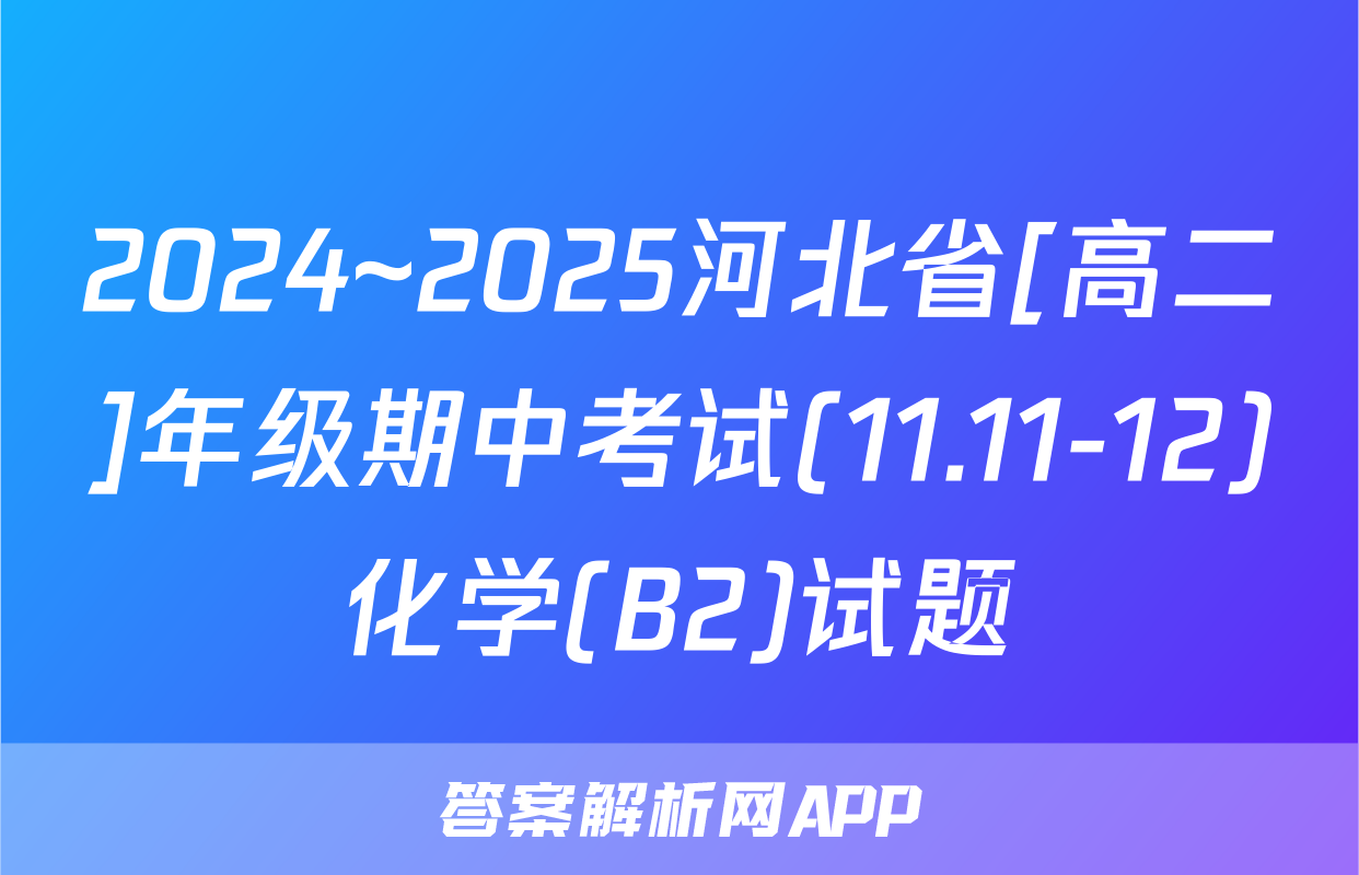2024~2025河北省[高二]年级期中考试(11.11-12)化学(B2)试题