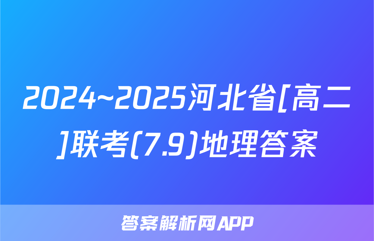 2024~2025河北省[高二]联考(7.9)地理答案