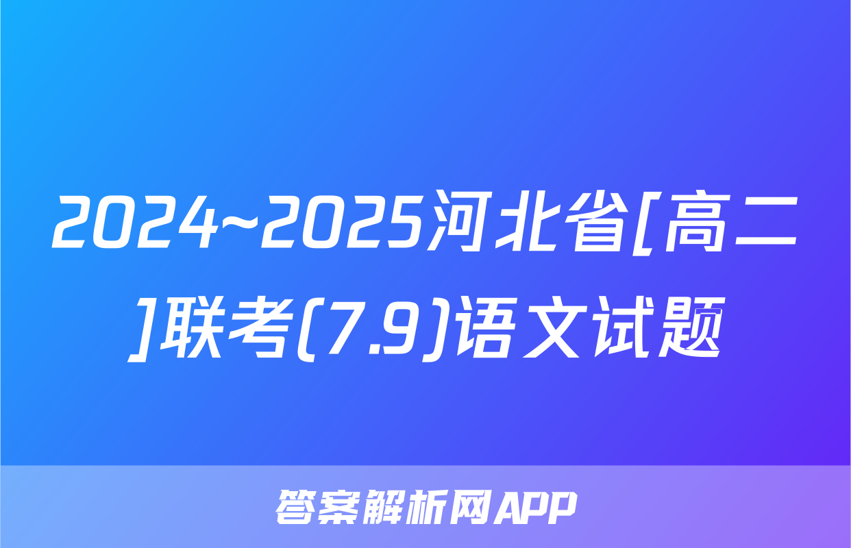 2024~2025河北省[高二]联考(7.9)语文试题