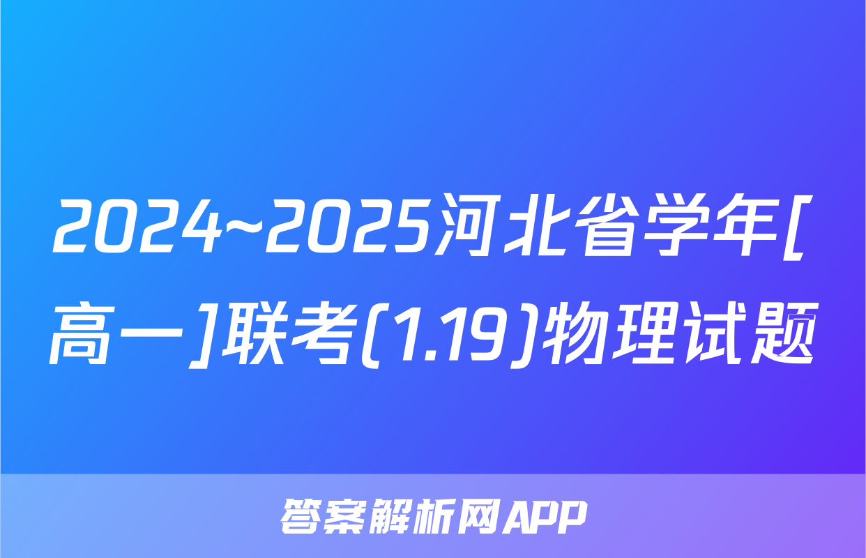 2024~2025河北省学年[高一]联考(1.19)物理试题