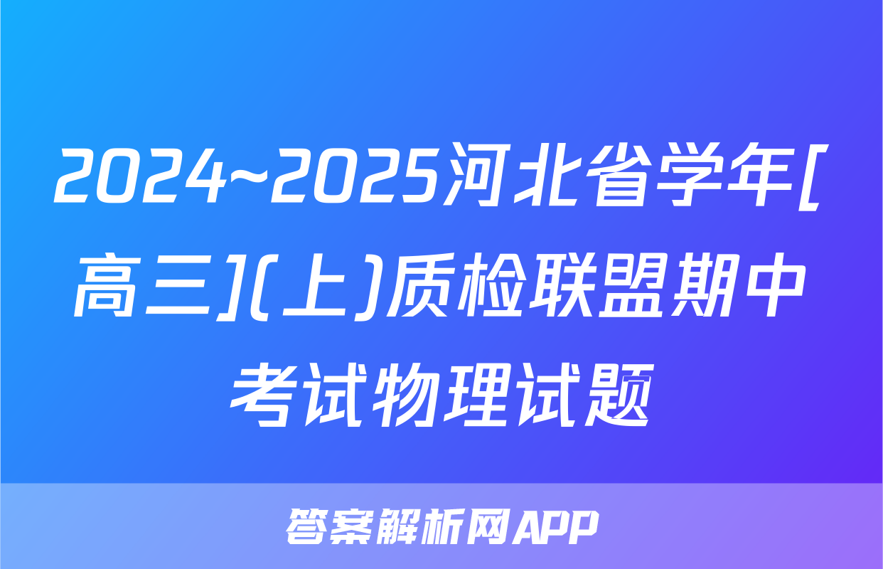 2024~2025河北省学年[高三](上)质检联盟期中考试物理试题