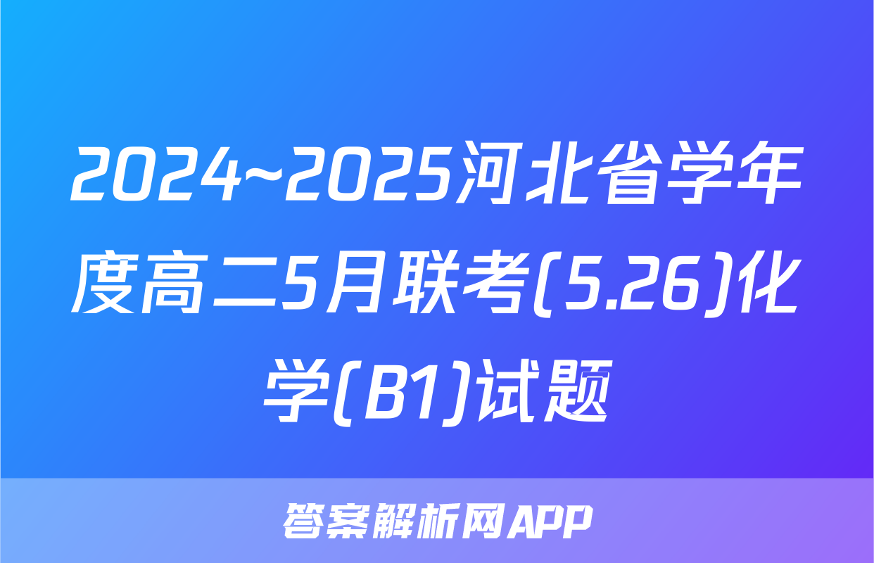 2024~2025河北省学年度高二5月联考(5.26)化学(B1)试题