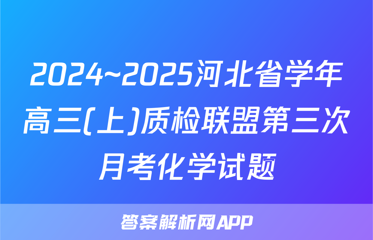 2024~2025河北省学年高三(上)质检联盟第三次月考化学试题