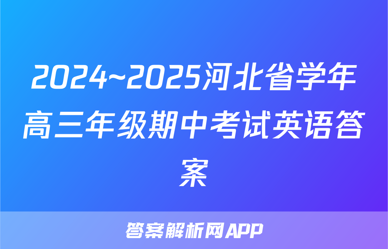2024~2025河北省学年高三年级期中考试英语答案