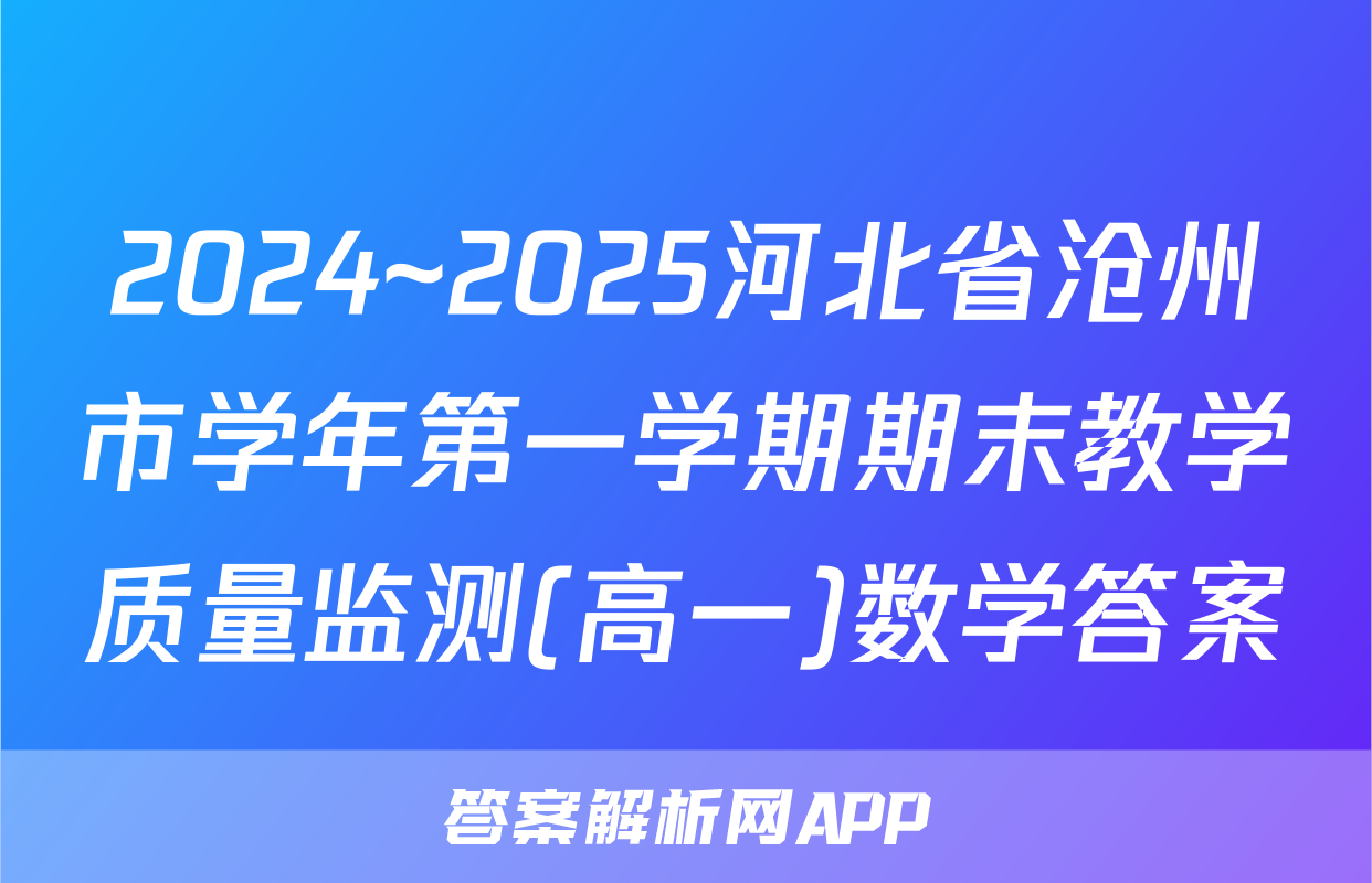 2024~2025河北省沧州市学年第一学期期末教学质量监测(高一)数学答案