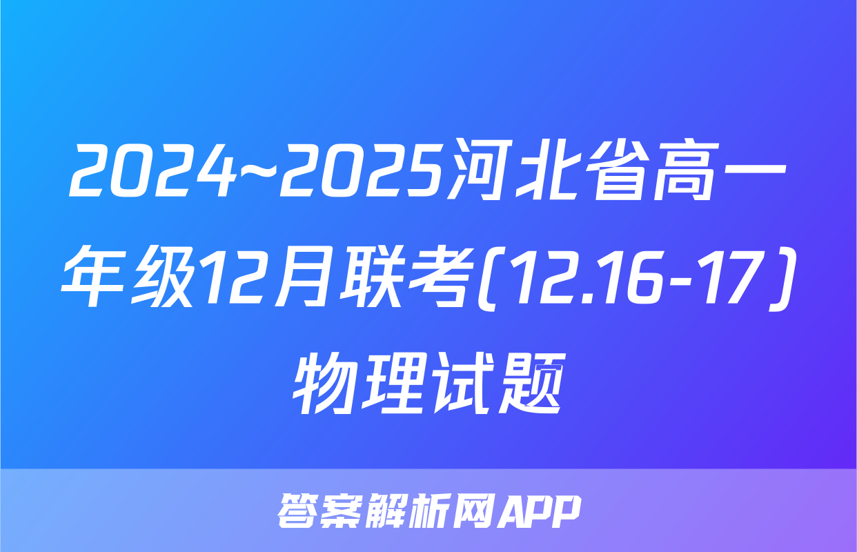 2024~2025河北省高一年级12月联考(12.16-17)物理试题